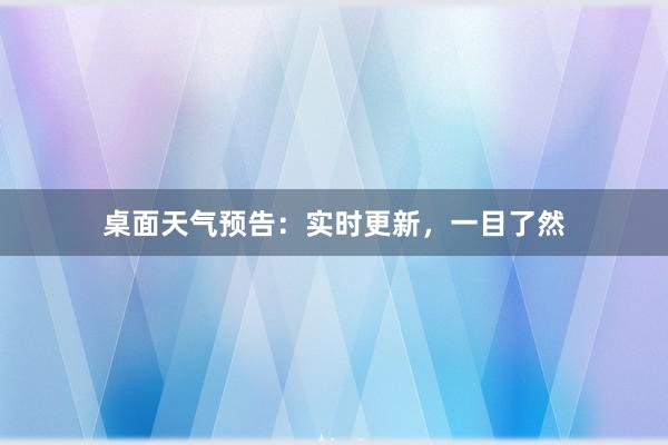 桌面天气预告：实时更新，一目了然